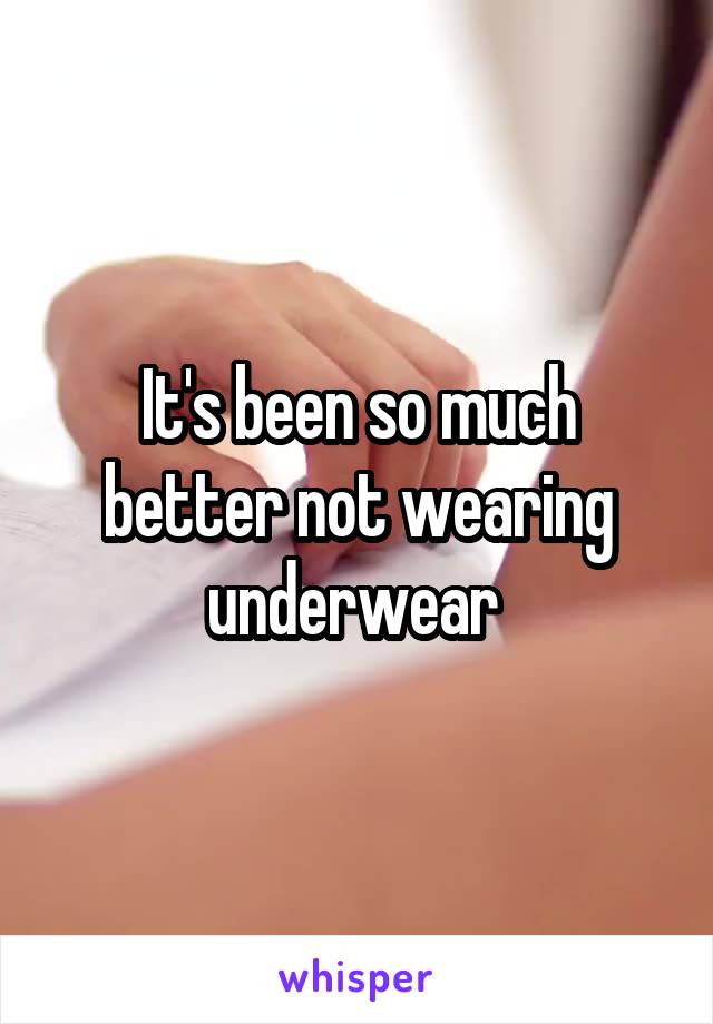 It's been so much better not wearing underwear 