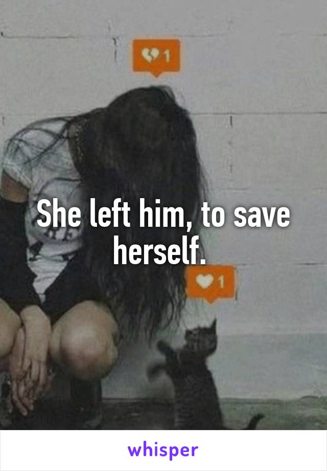 She left him, to save herself. 