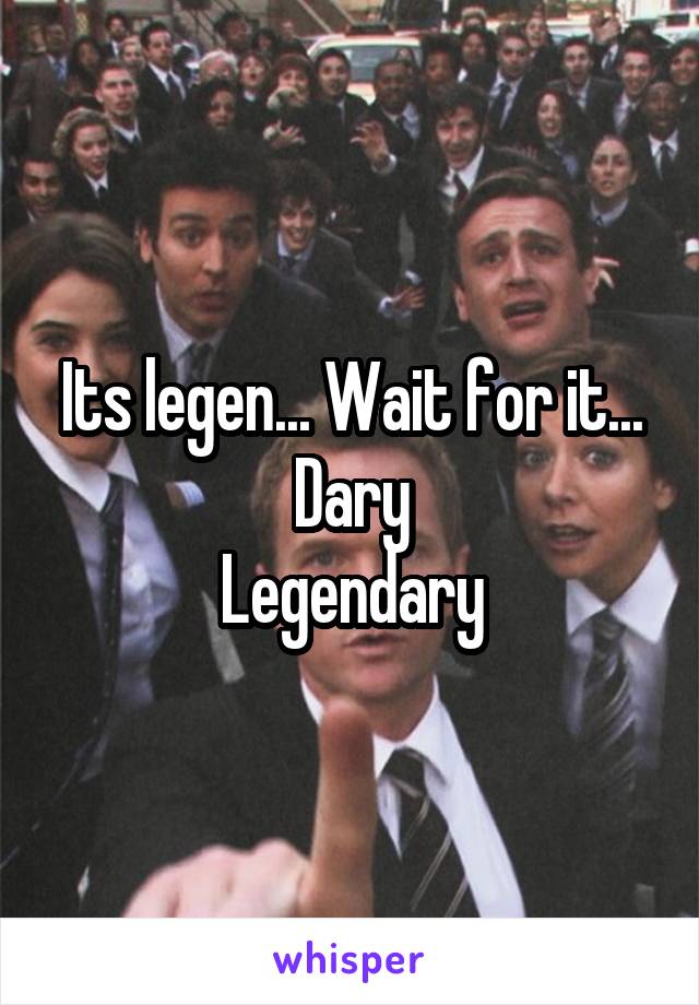 Its legen... Wait for it... Dary
Legendary