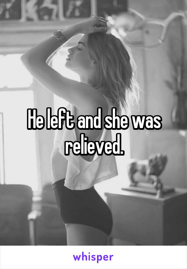He left and she was relieved.