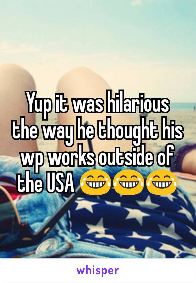 Yup it was hilarious the way he thought his wp works outside of the USA 😂😂😂