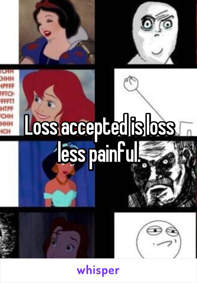 Loss accepted is loss less painful.