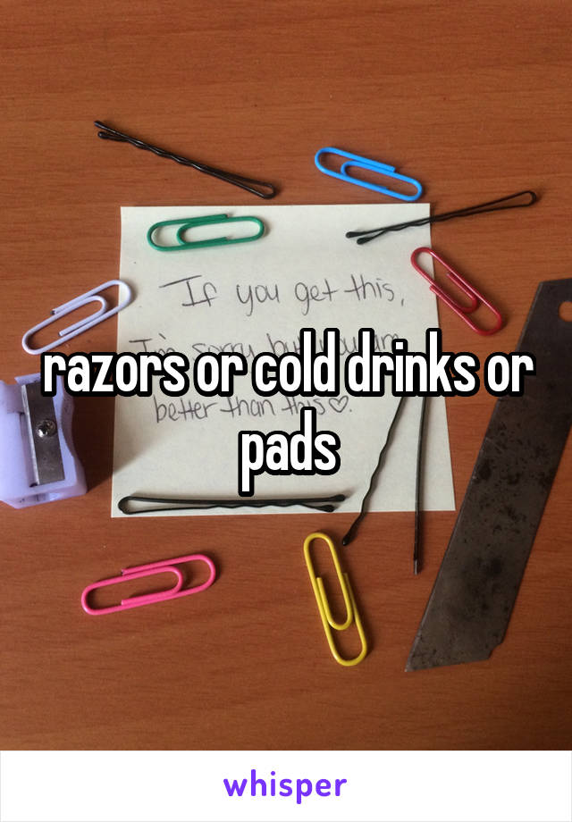 razors or cold drinks or pads