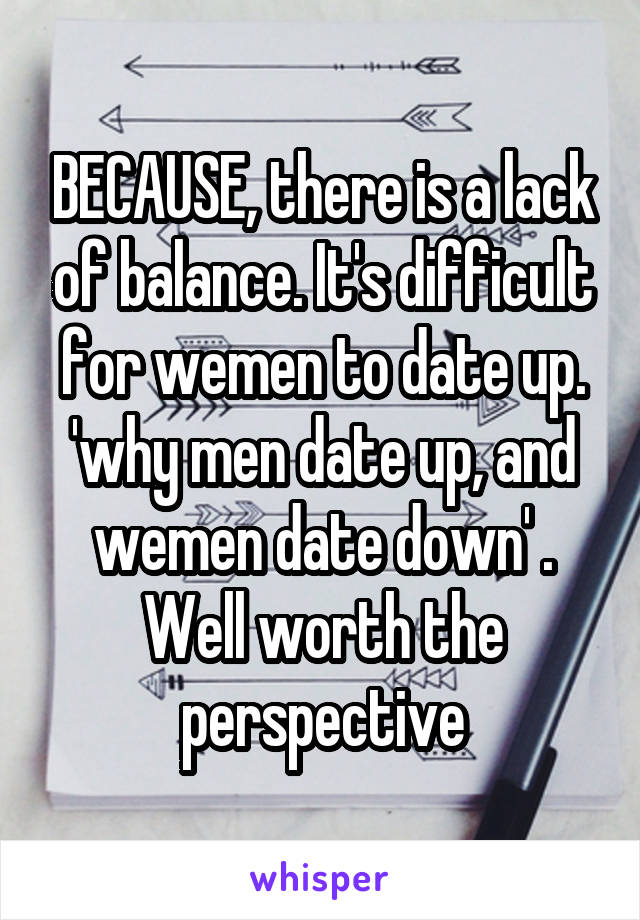 BECAUSE, there is a lack of balance. It's difficult for wemen to date up. 'why men date up, and wemen date down' . Well worth the perspective