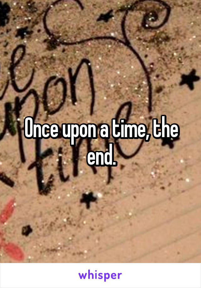 Once upon a time, the end.