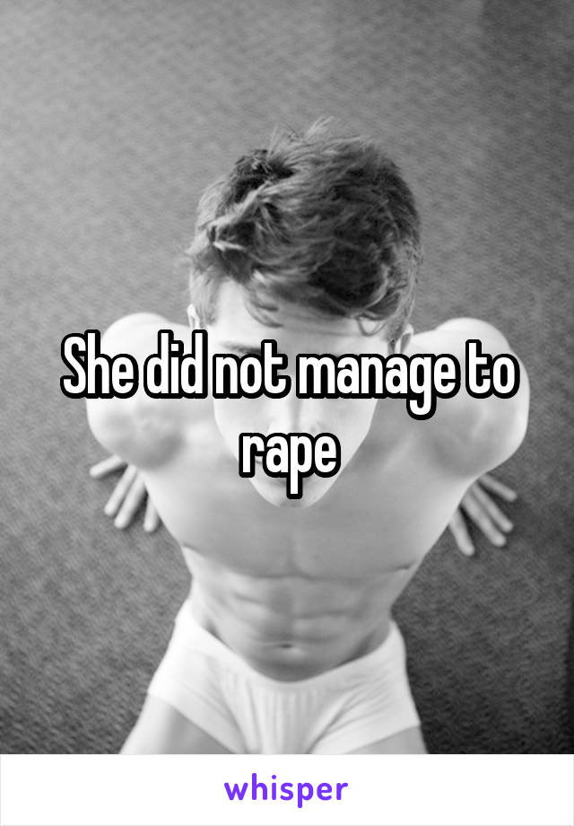 She did not manage to rape