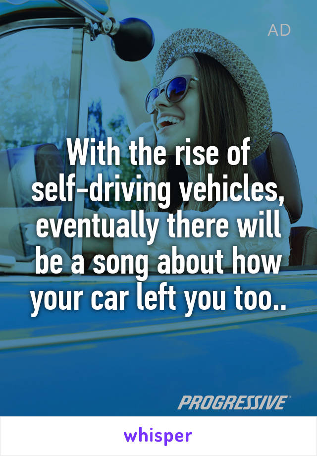 With the rise of self-driving vehicles, eventually there will be a song about how your car left you too..