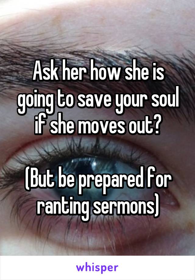 Ask her how she is going to save your soul if she moves out?

(But be prepared for ranting sermons)