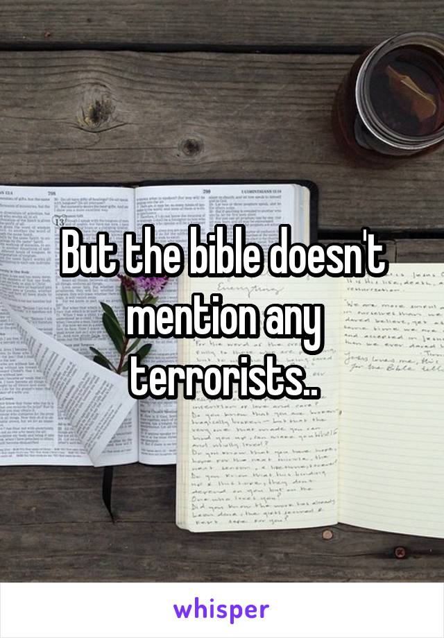 But the bible doesn't mention any terrorists..