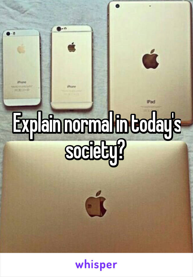 Explain normal in today's society? 