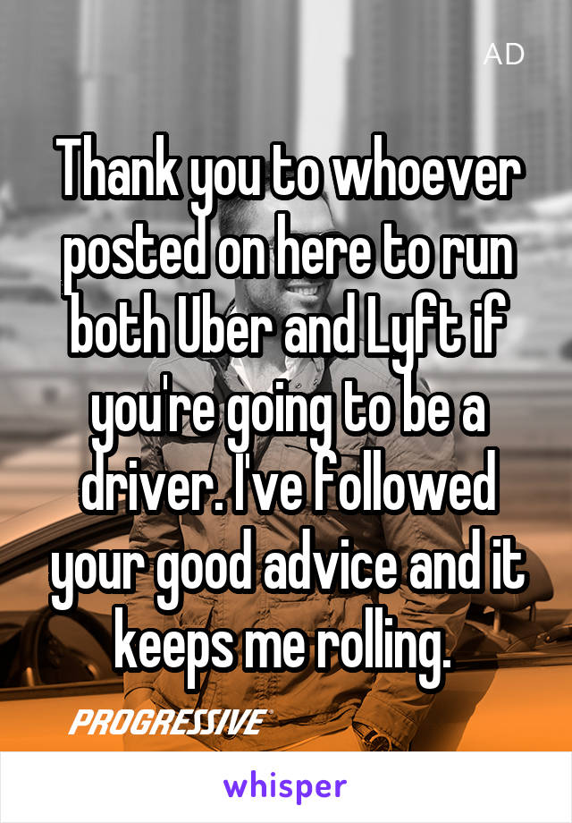 Thank you to whoever posted on here to run both Uber and Lyft if you're going to be a driver. I've followed your good advice and it keeps me rolling. 