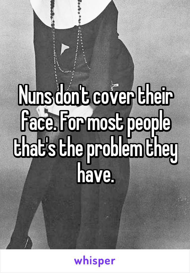 Nuns don't cover their face. For most people that's the problem they have.