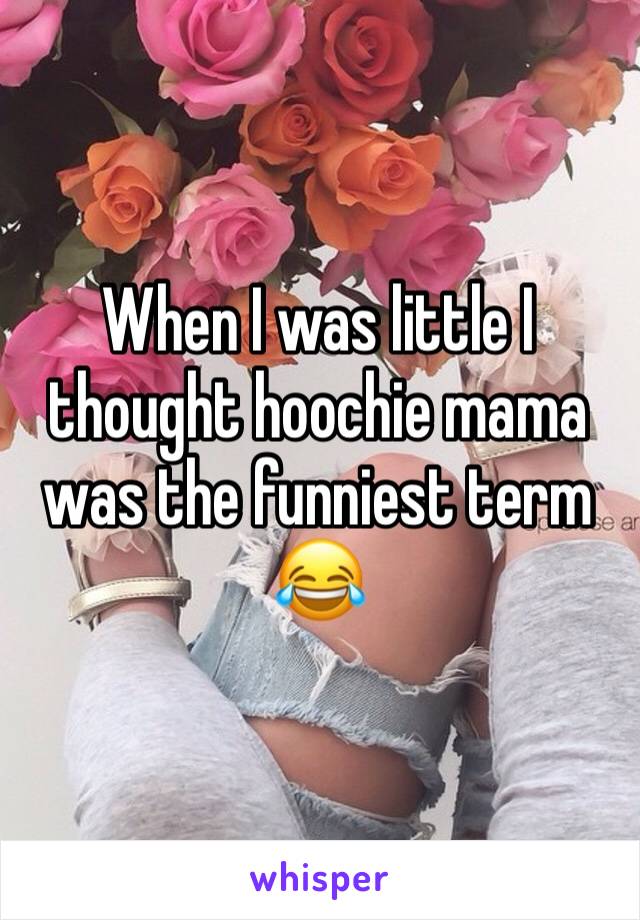 When I was little I thought hoochie mama was the funniest term 😂
