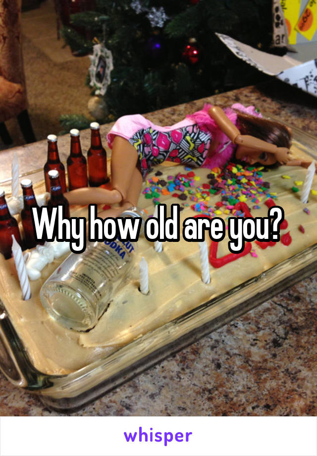 Why how old are you? 