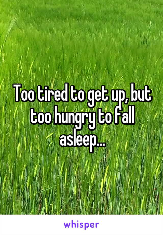 Too tired to get up, but too hungry to fall asleep...