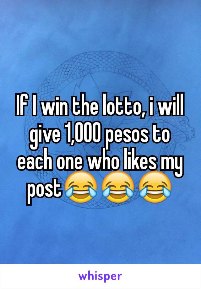 If I win the lotto, i will give 1,000 pesos to each one who likes my post😂😂😂
