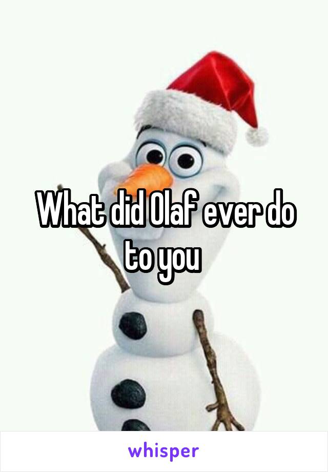 What did Olaf ever do to you 