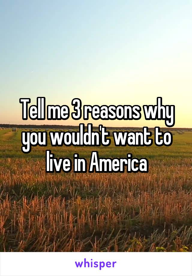 Tell me 3 reasons why you wouldn't want to live in America