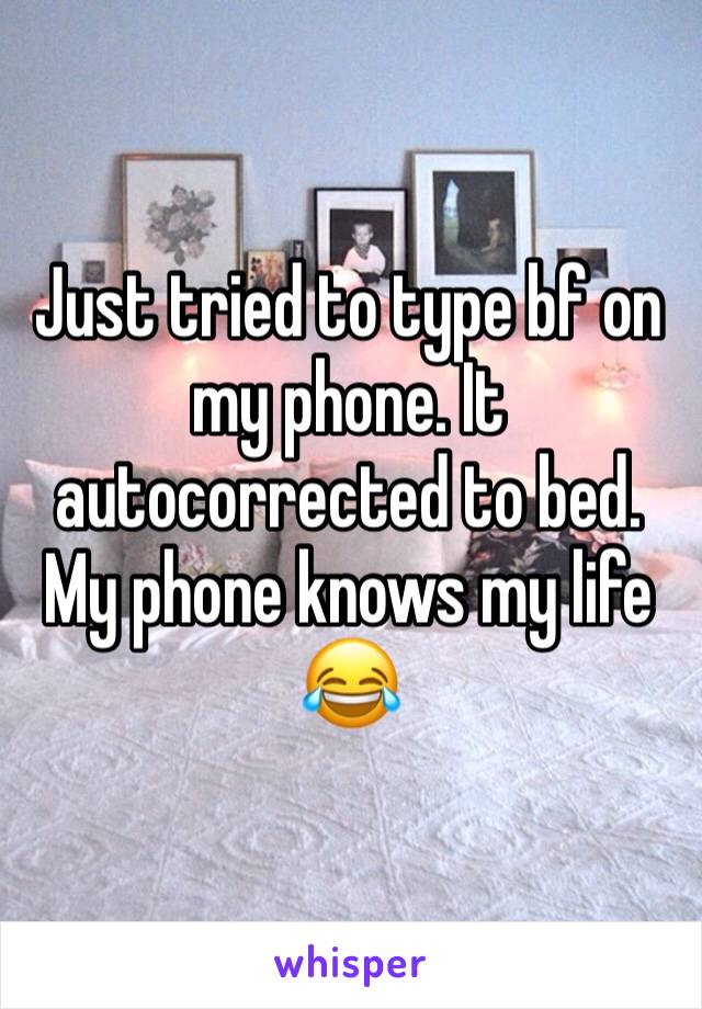 Just tried to type bf on my phone. It autocorrected to bed. My phone knows my life 😂