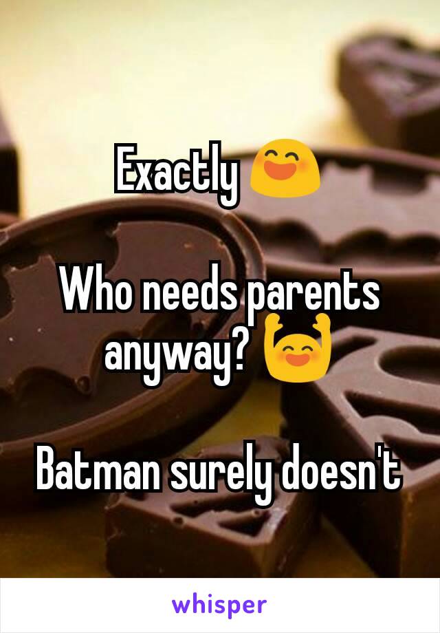 Exactly 😄

Who needs parents anyway? 🙌

Batman surely doesn't