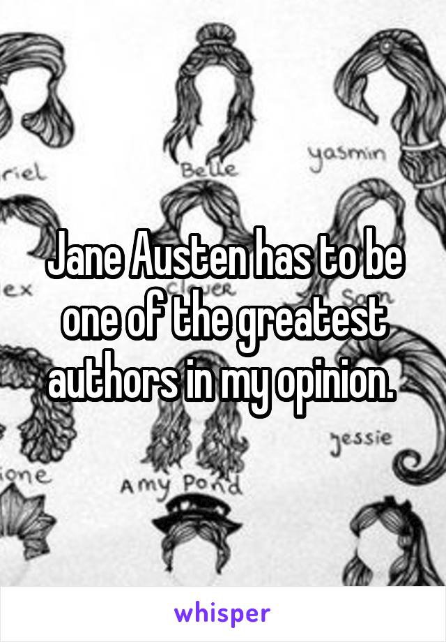 Jane Austen has to be one of the greatest authors in my opinion. 