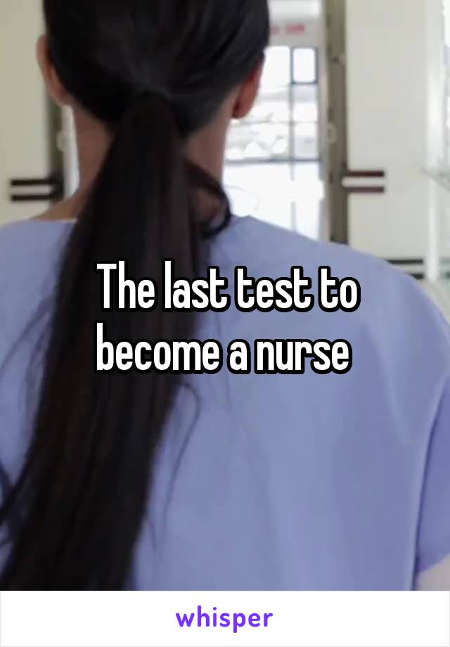 The last test to become a nurse 