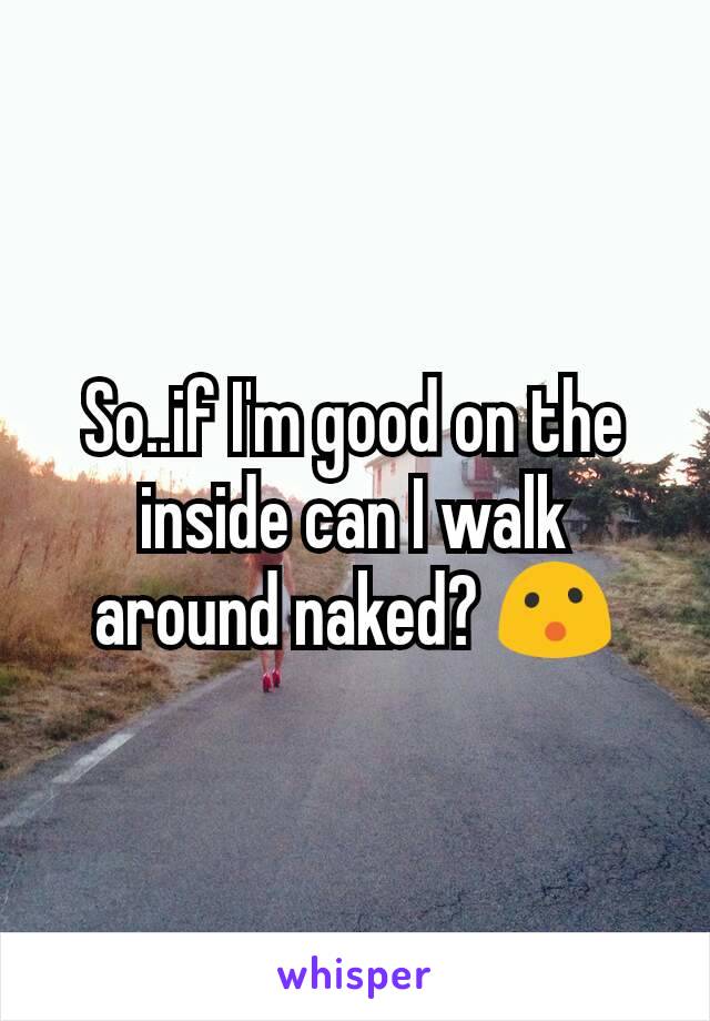 So..if I'm good on the inside can I walk around naked? 😮