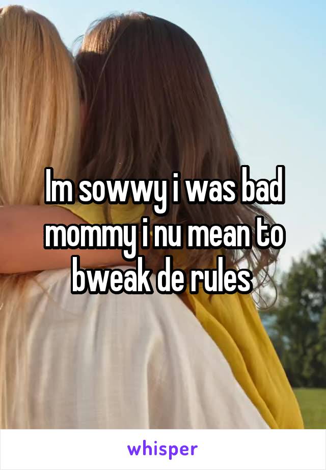 Im sowwy i was bad mommy i nu mean to bweak de rules 
