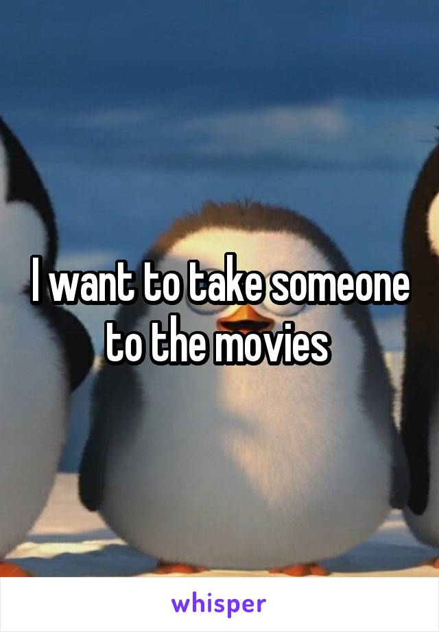 I want to take someone to the movies 
