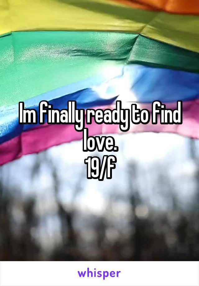 Im finally ready to find love.
19/f
