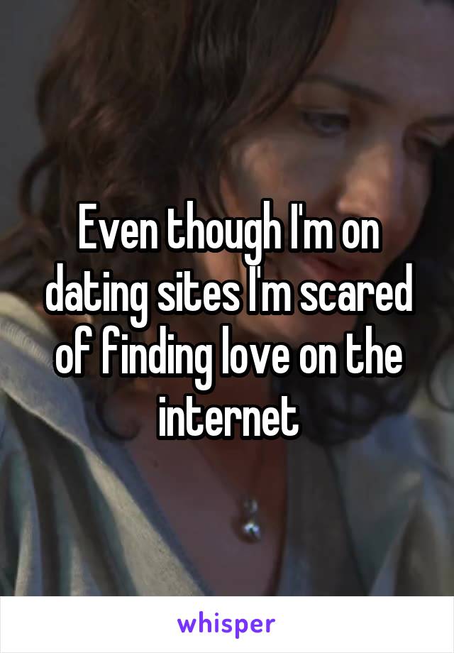 Even though I'm on dating sites I'm scared of finding love on the internet