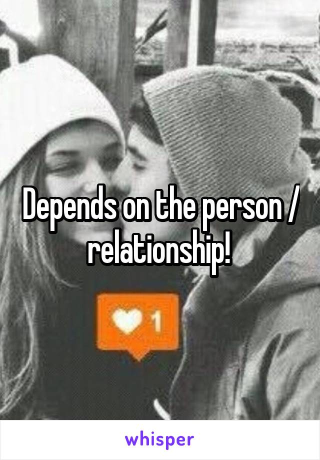 Depends on the person / relationship! 
