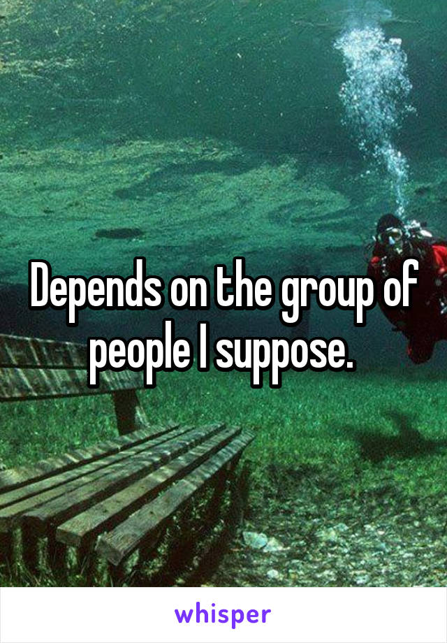 Depends on the group of people I suppose. 