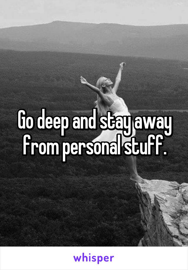 Go deep and stay away from personal stuff.