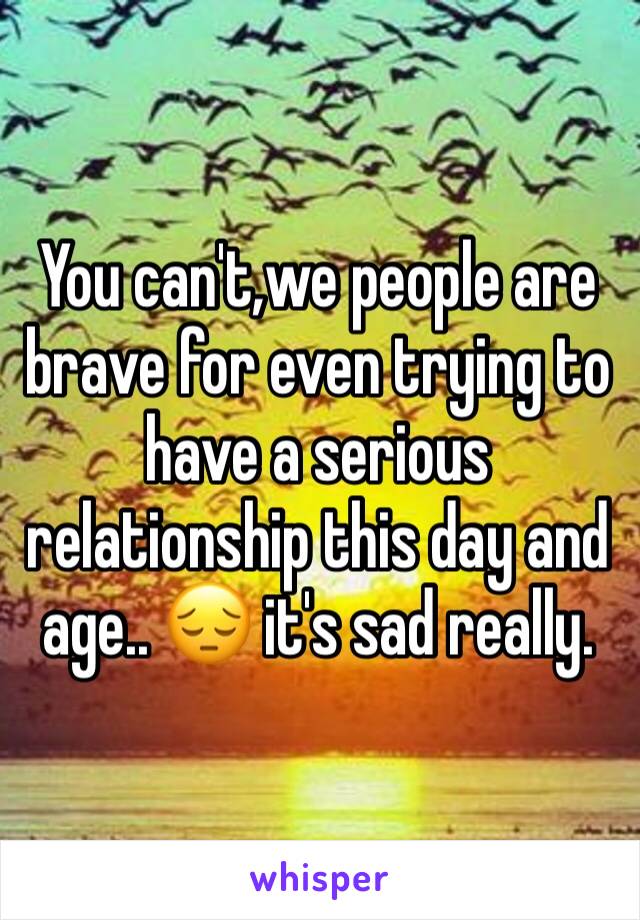 You can't,we people are brave for even trying to have a serious relationship this day and age.. 😔 it's sad really.