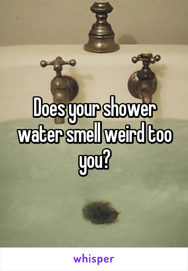 Does your shower water smell weird too you?
