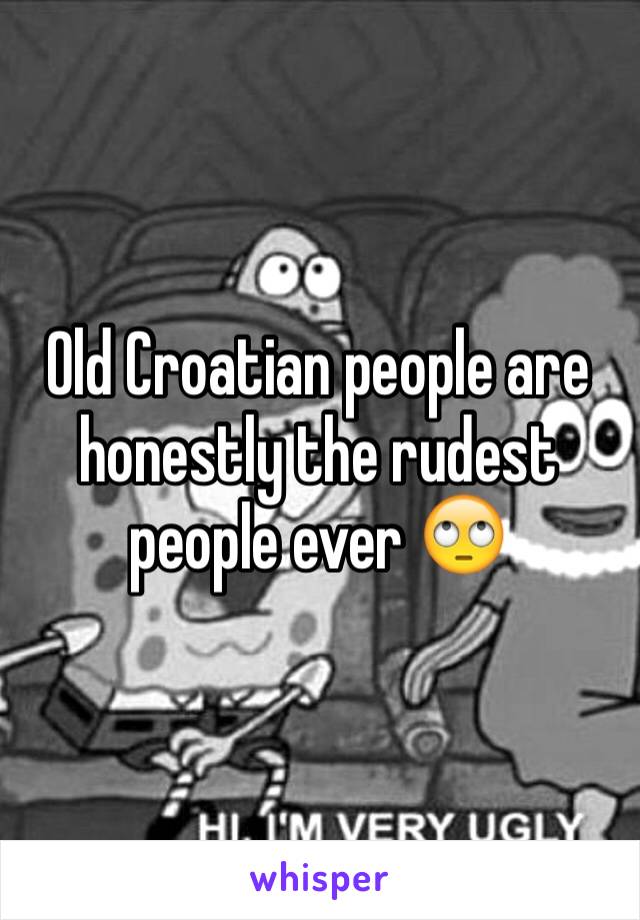 Old Croatian people are honestly the rudest people ever 🙄