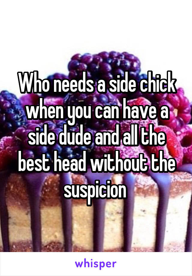 Who needs a side chick when you can have a side dude and all the best head without the suspicion 