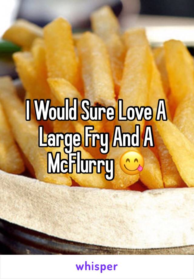 I Would Sure Love A Large Fry And A McFlurry 😋