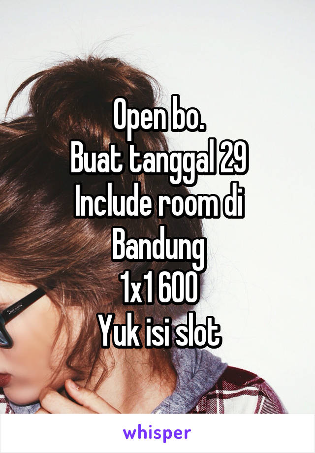 Open bo.
Buat tanggal 29
Include room di Bandung
1x1 600
Yuk isi slot