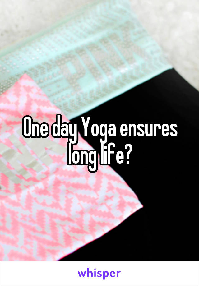 One day Yoga ensures long life?
