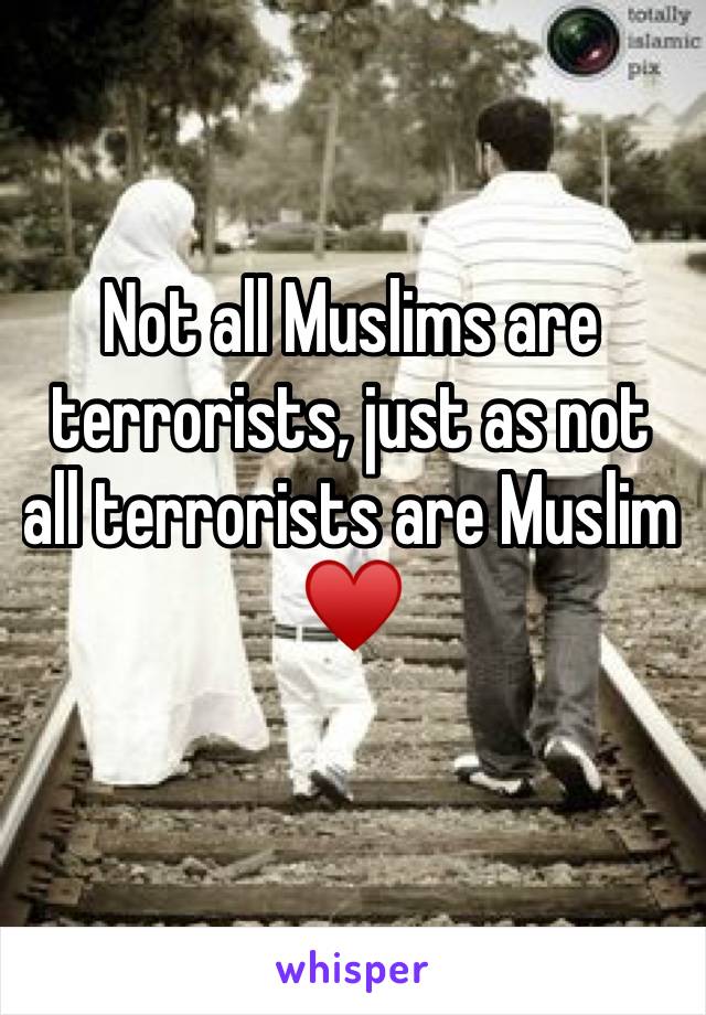 Not all Muslims are terrorists, just as not all terrorists are Muslim ♥️