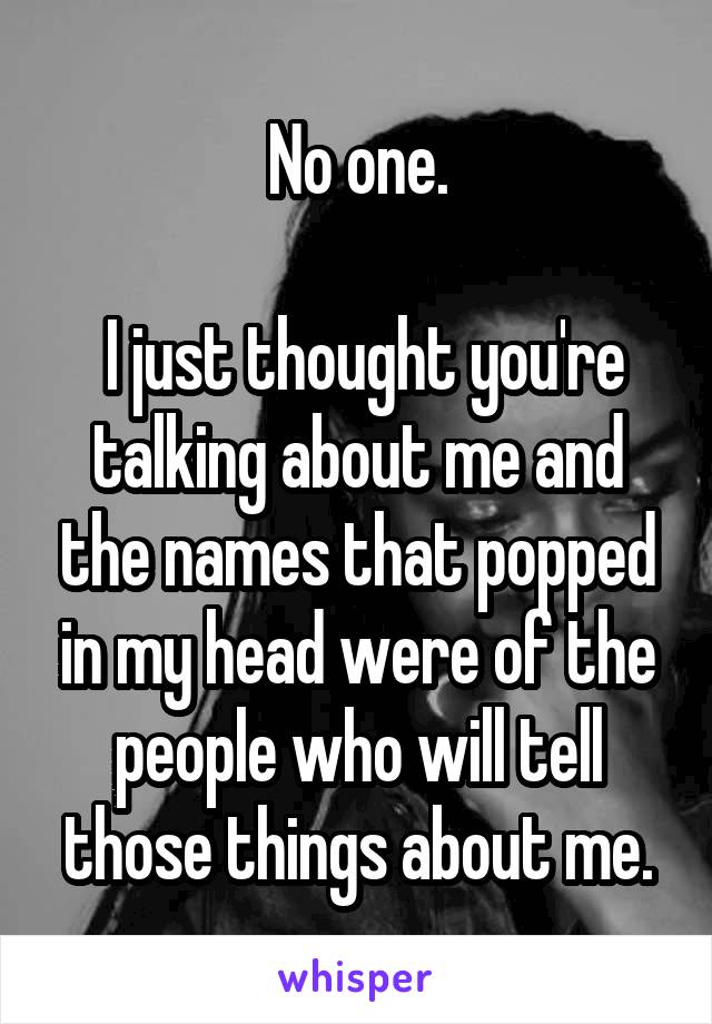 No one.

 I just thought you're talking about me and the names that popped in my head were of the people who will tell those things about me.
