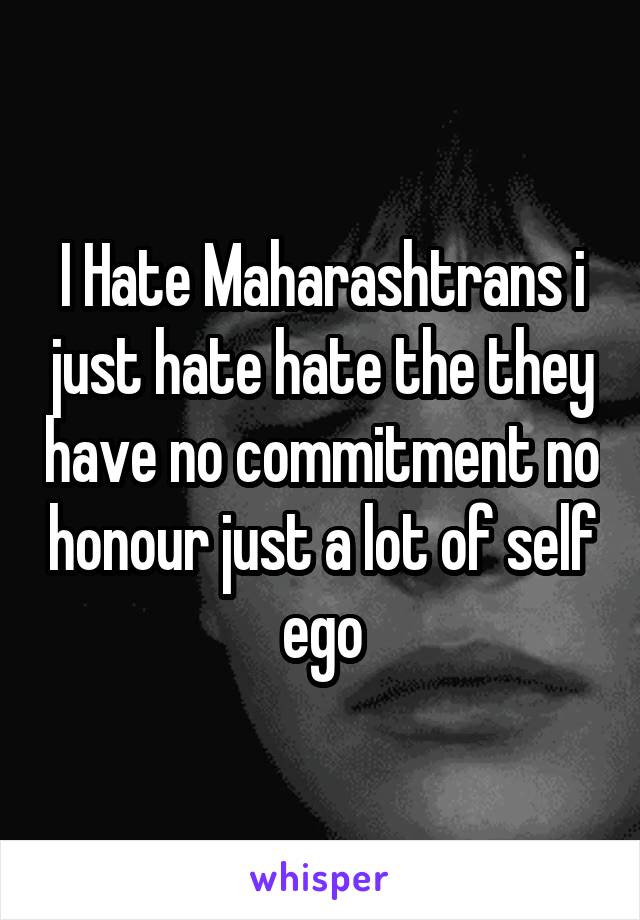 I Hate Maharashtrans i just hate hate the they have no commitment no honour just a lot of self ego