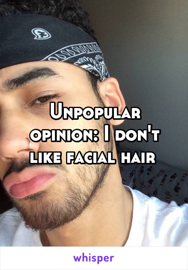 Unpopular opinion: I don't like facial hair 