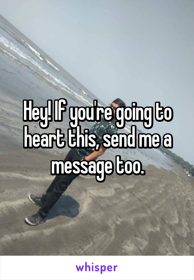 Hey! If you're going to heart this, send me a message too.