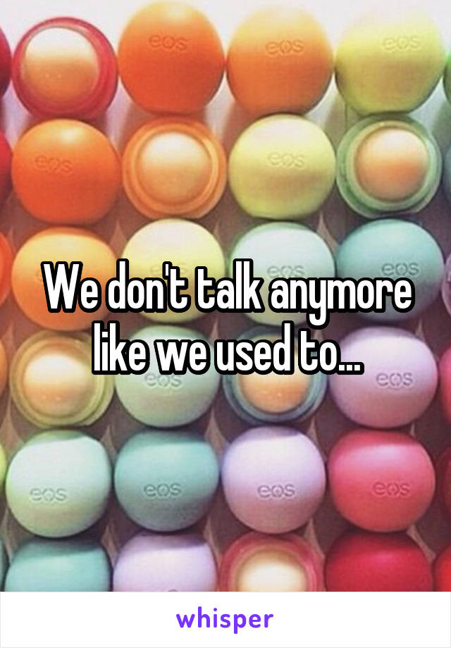 We don't talk anymore like we used to...