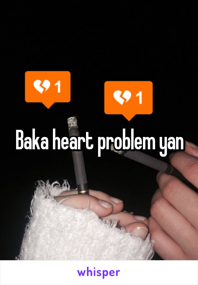 Baka heart problem yan