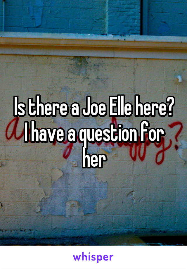 Is there a Joe Elle here? I have a question for her