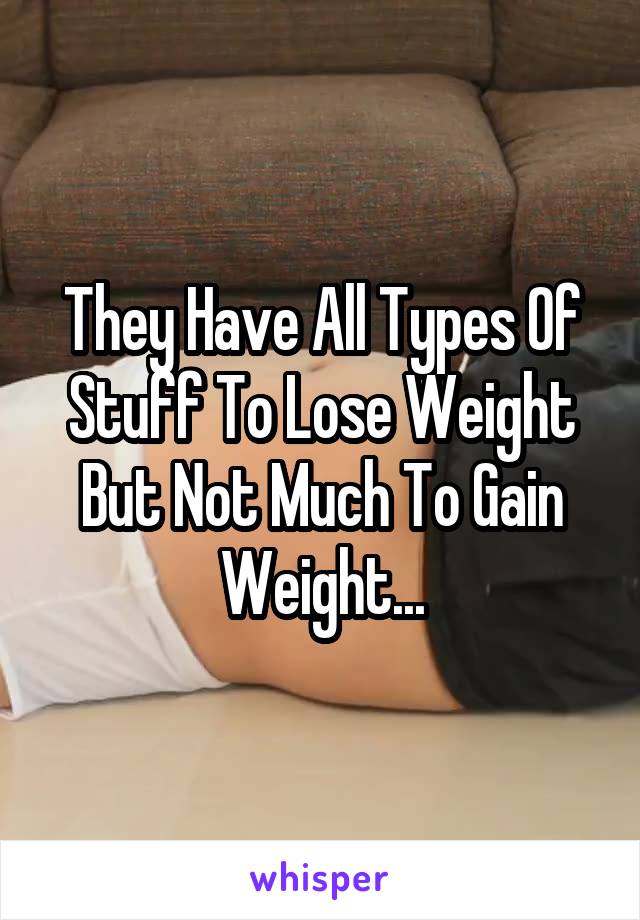 They Have All Types Of Stuff To Lose Weight But Not Much To Gain Weight...
